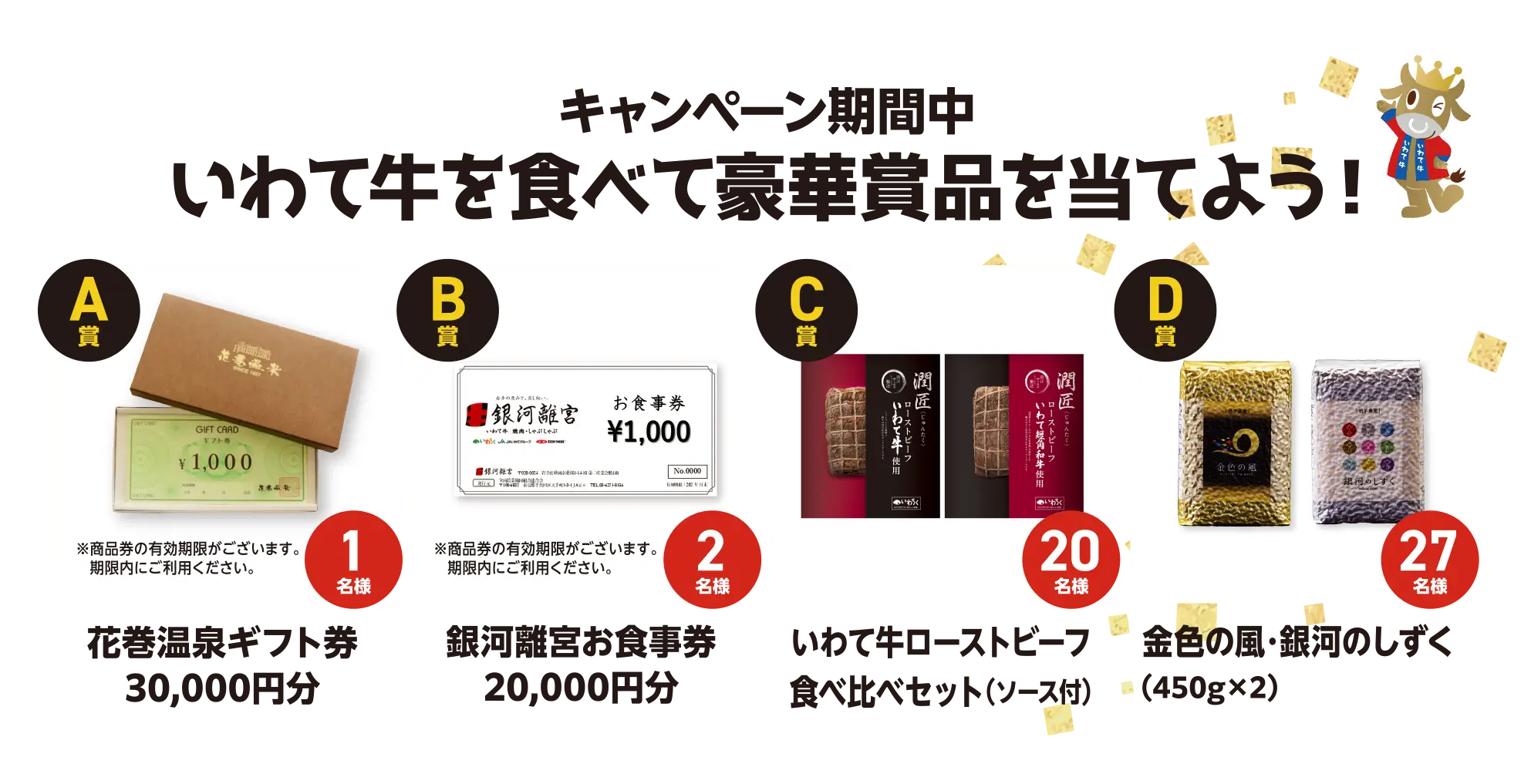 抽選で100名様に豪華プレゼントが当たる！【A賞】花巻温泉ギフト券30,000円分 1名様【B賞】銀河離宮お食事券20,000円分 2名様【C賞】いわて牛ローストビーフ食べ比べセット（ソース付）20名様【D賞】黄金の風・銀河のしずく 27名様